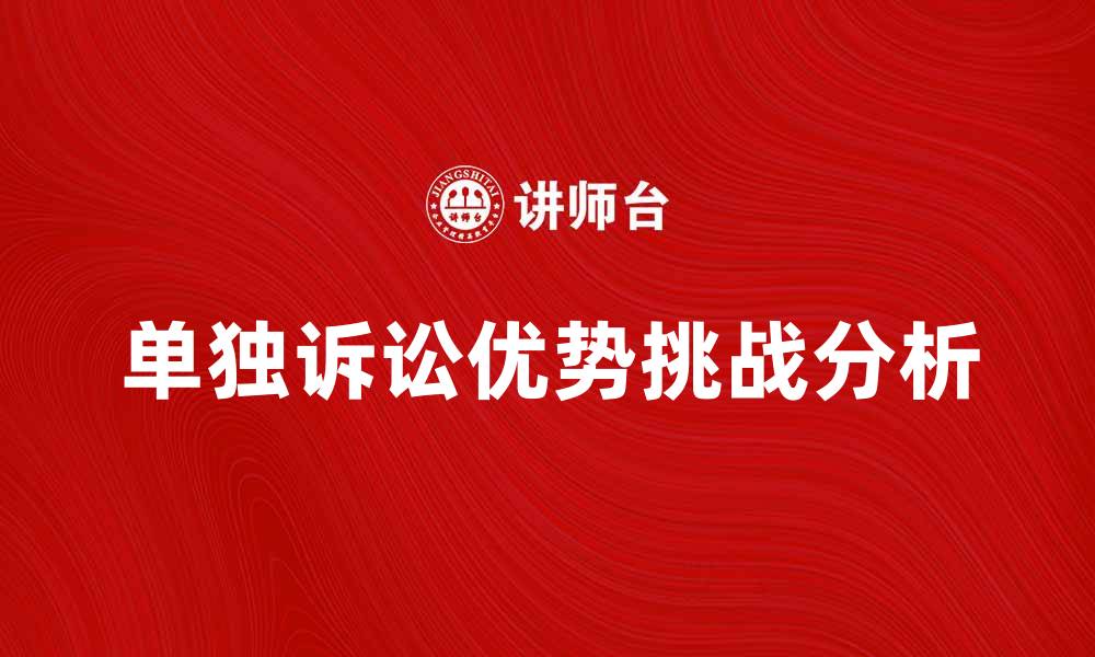 文章单独诉讼的优势与挑战解析，帮助您做出明智选择的缩略图