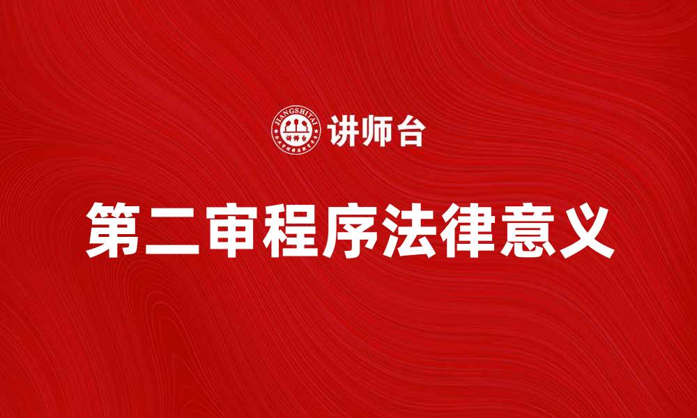 文章深入解析第二审程序的法律意义与实践应用的缩略图