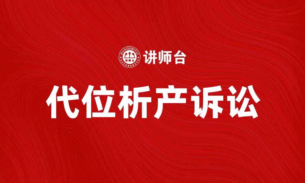 文章代位析产诉讼的法律程序与注意事项解析的缩略图