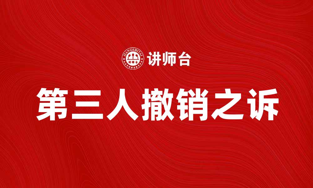 文章深入解析第三人撤销之诉的法律意义与实践应用的缩略图