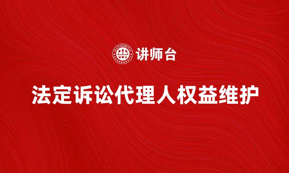 文章法定诉讼代理人如何有效维护当事人权益的缩略图
