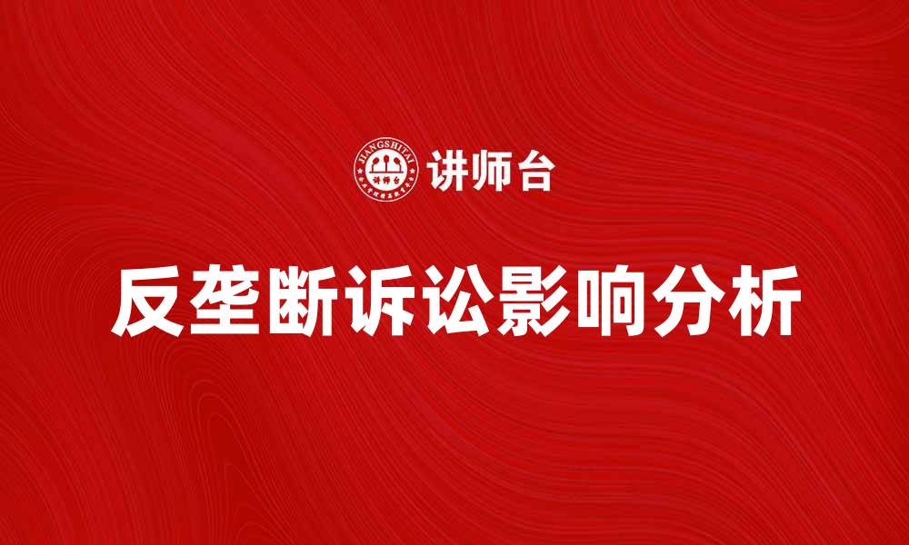 文章反垄断诉讼对市场竞争的影响分析与探讨的缩略图