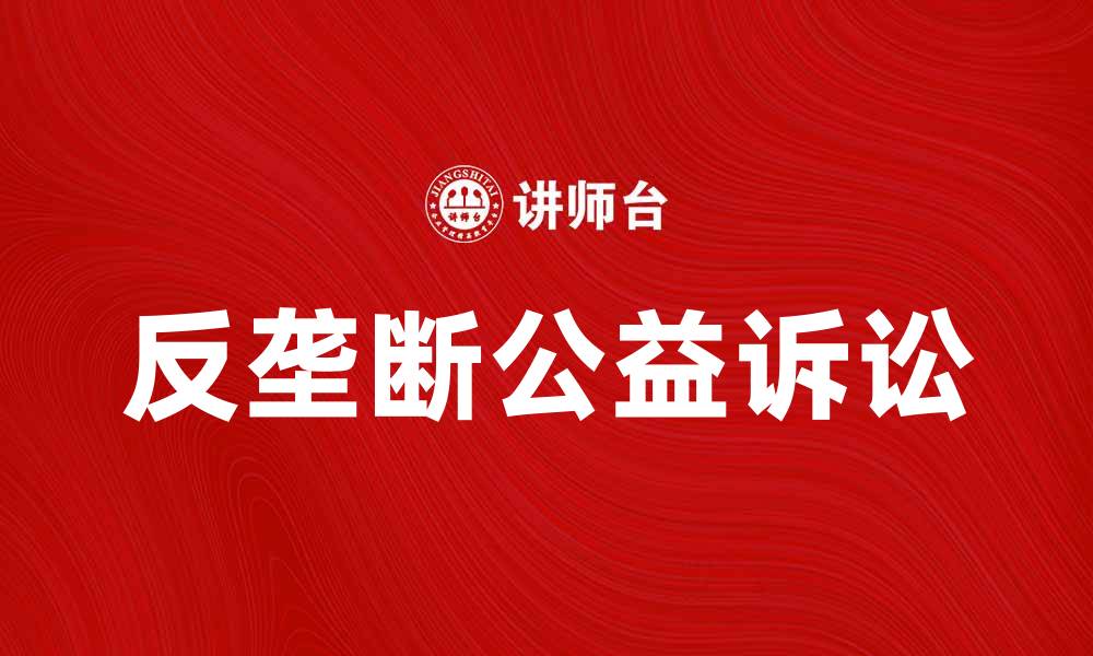 文章反垄断公益诉讼的意义与实践探讨的缩略图