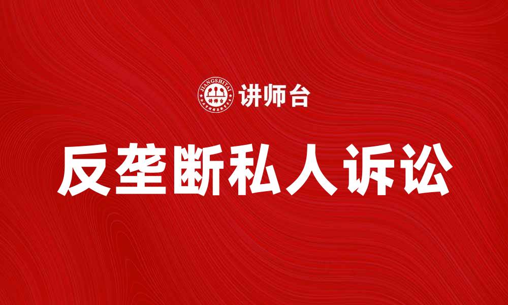文章反垄断私人诉讼的重要性与法律解析的缩略图