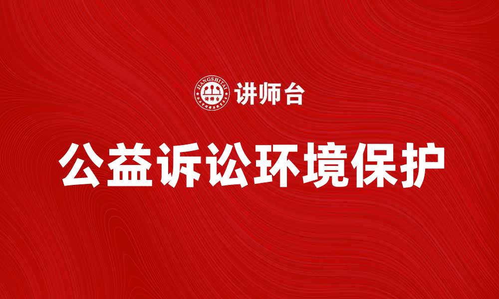 文章公益诉讼在保护环境中的重要作用与实践探索的缩略图