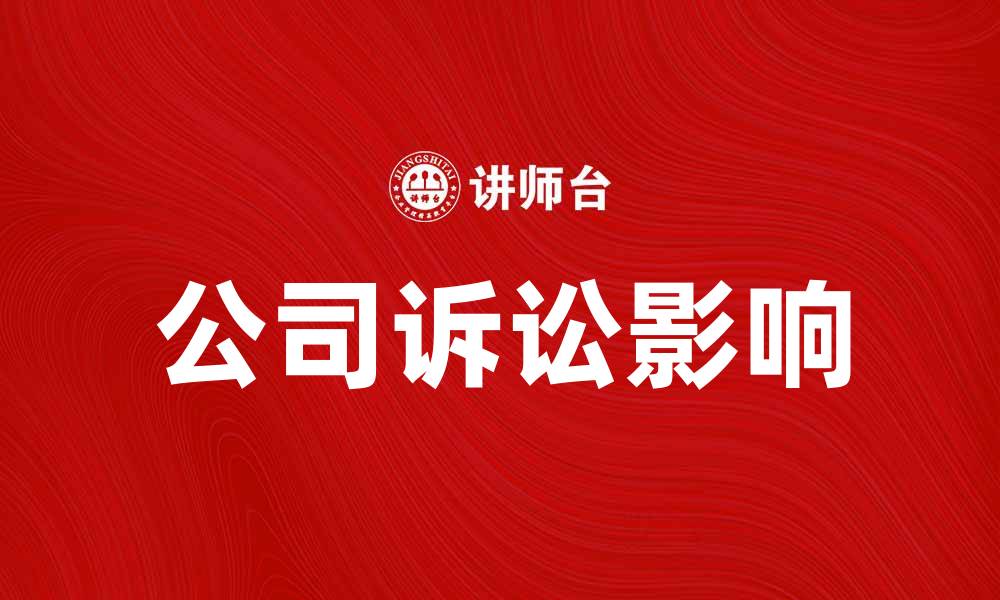 文章公司诉讼对企业发展的影响与应对策略的缩略图