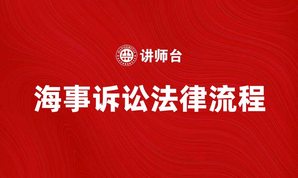 文章海事诉讼的法律流程与注意事项解析的缩略图