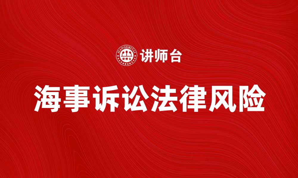 文章海事诉讼中的法律风险与应对策略分析的缩略图