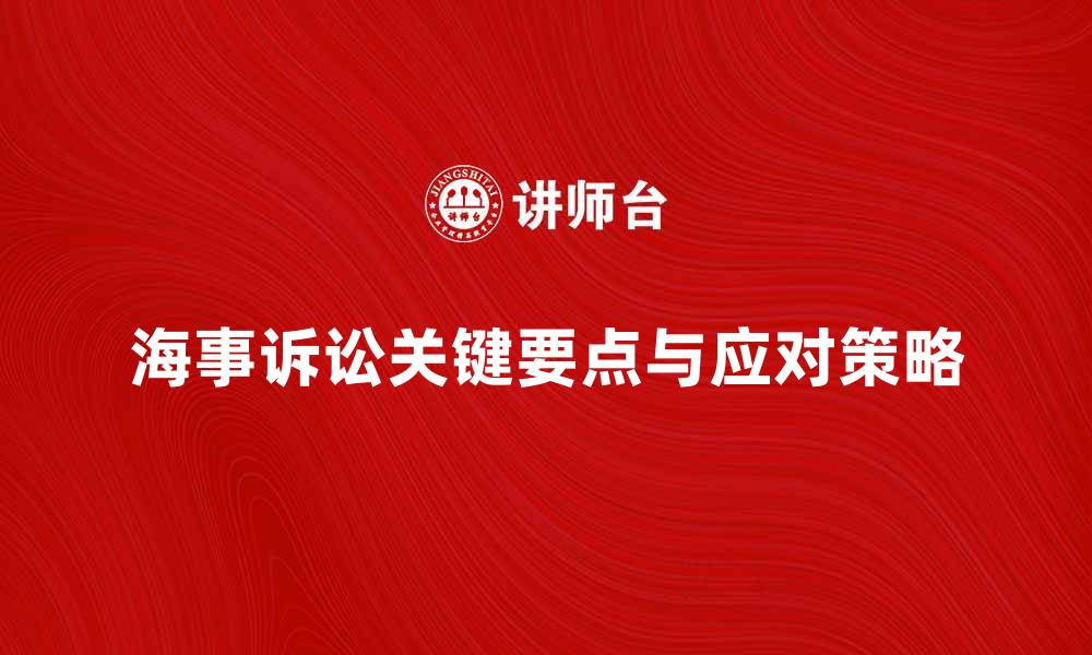 文章海事诉讼的关键要点与应对策略分析的缩略图