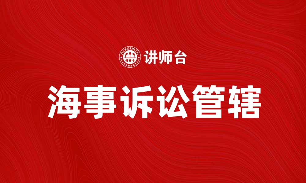 文章海事诉讼管辖的法律规定与实践探讨的缩略图