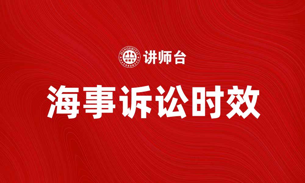 文章海事诉讼时效的法律规定与实践解析的缩略图
