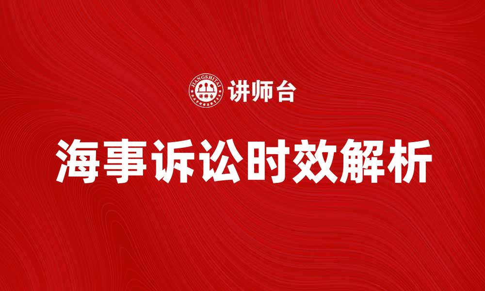 文章海事诉讼时效的法律规定与实践解析的缩略图
