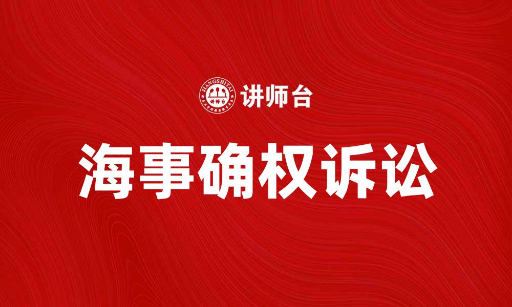 文章海事确权诉讼的重要性及其法律程序解析的缩略图