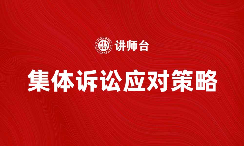 文章如何有效应对集体诉讼带来的法律挑战的缩略图