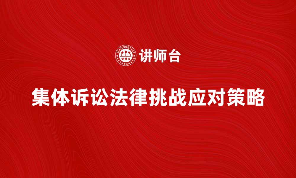 集体诉讼法律挑战应对策略