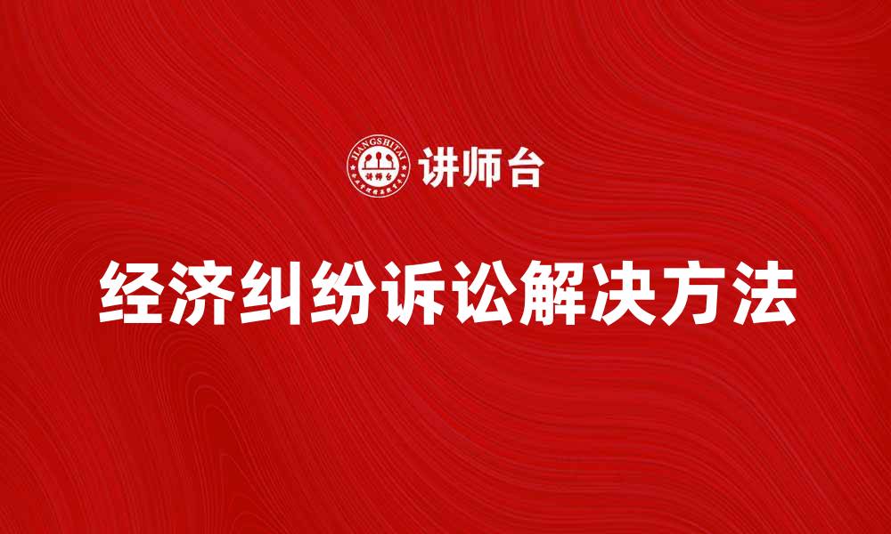 文章经济纠纷诉讼的解决方法与注意事项解析的缩略图