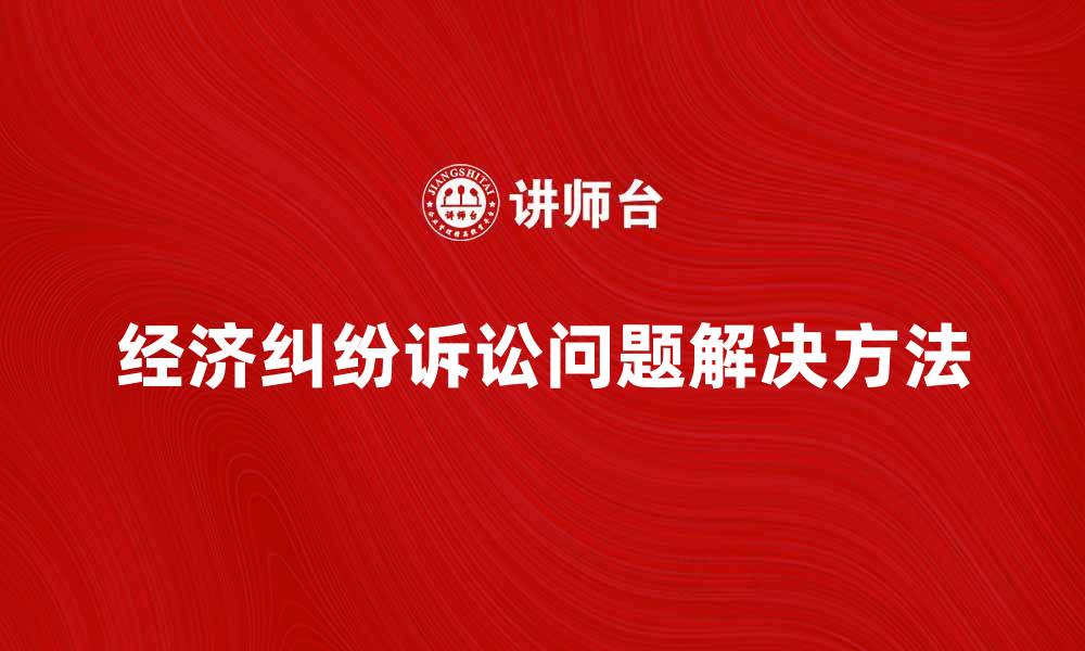 文章经济纠纷诉讼的常见问题及解决方法解析的缩略图