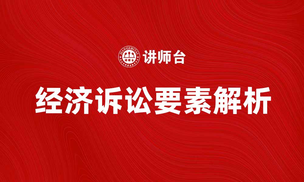 文章经济诉讼的关键要素与实务解析探讨的缩略图