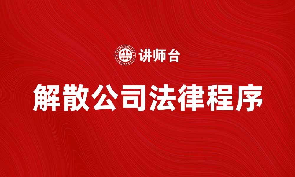 文章解散公司诉讼的法律程序与注意事项解析的缩略图
