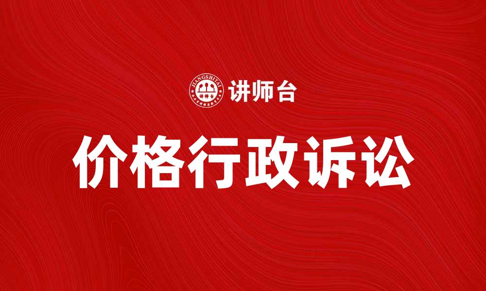 文章价格行政诉讼如何有效维护你的合法权益的缩略图