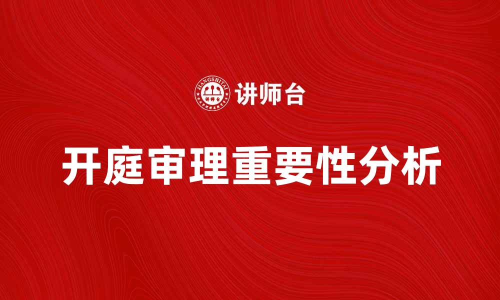 文章开庭审理的重要性及其对案件的影响分析的缩略图
