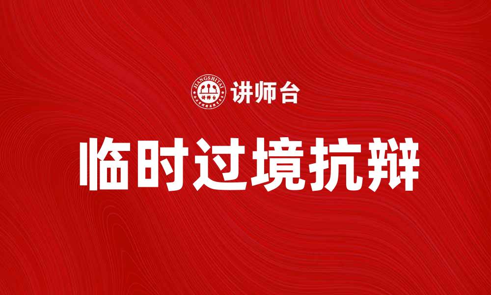 文章临时过境抗辩的法律意义与实务解析的缩略图