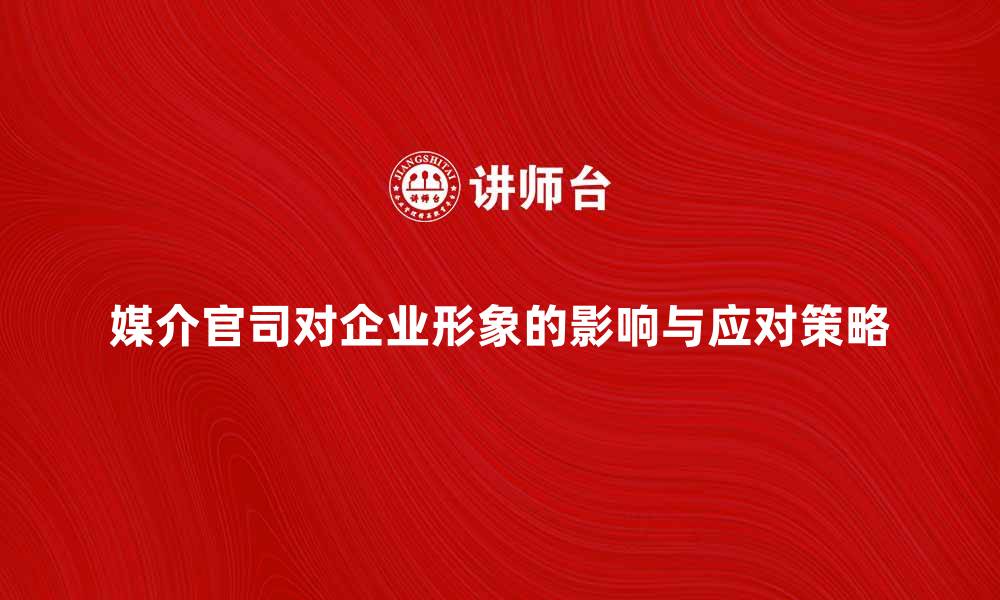 文章媒介官司对企业形象的影响与应对策略的缩略图