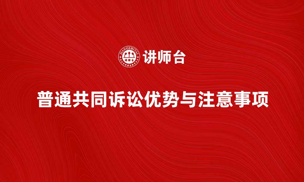 文章普通共同诉讼的优势与注意事项全解析的缩略图