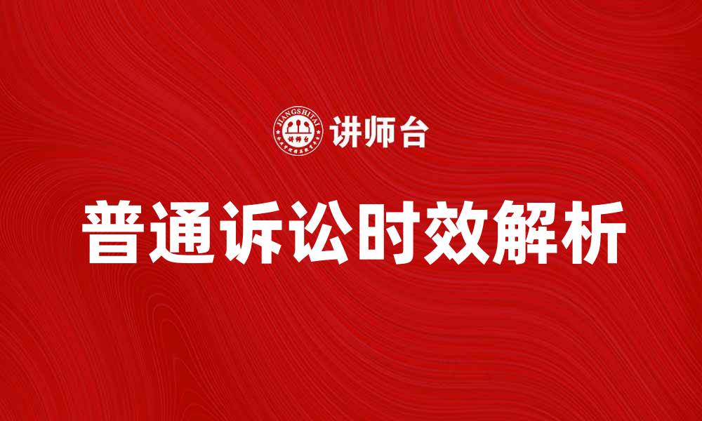 文章普通诉讼时效的计算与法律影响解析的缩略图