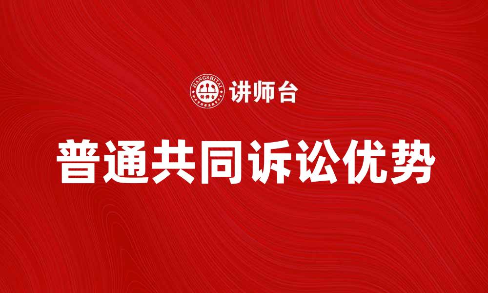 文章普通共同诉讼的优势与适用场景分析的缩略图