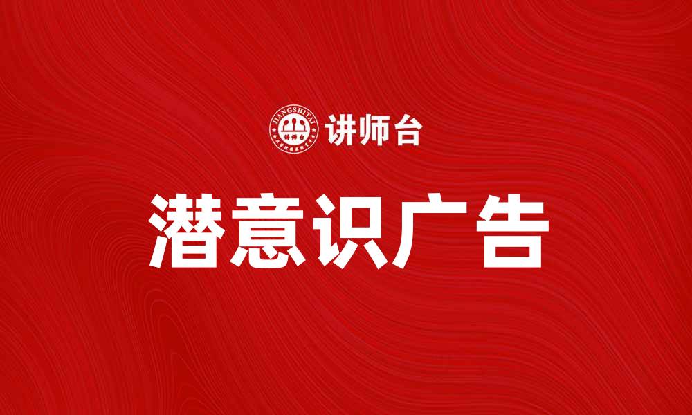 文章潜意识广告：揭秘心理影响力与消费行为的关系的缩略图