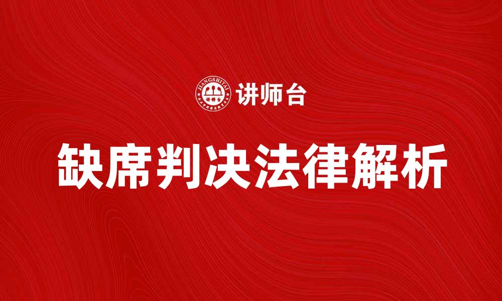文章缺席判决的法律意义与应对策略解析的缩略图
