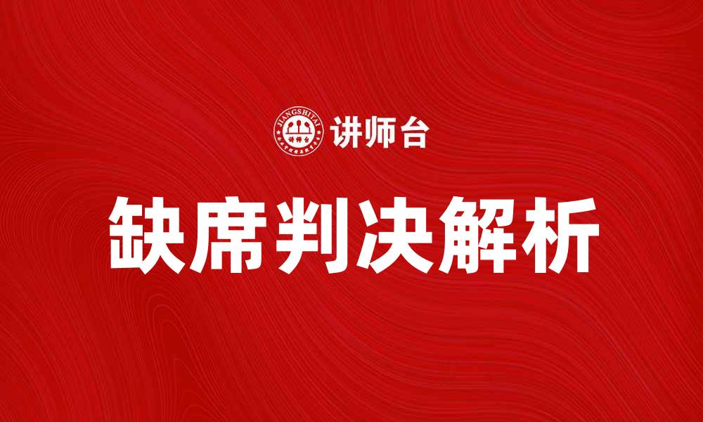 文章缺席判决的法律意义与应对策略解析的缩略图