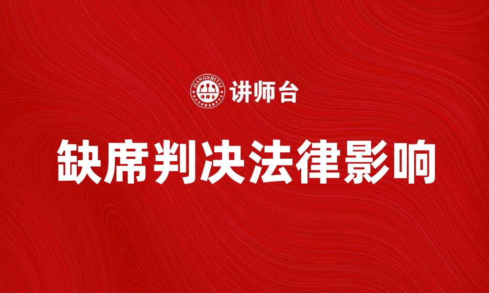 文章了解缺席判决的法律影响与应对策略的缩略图