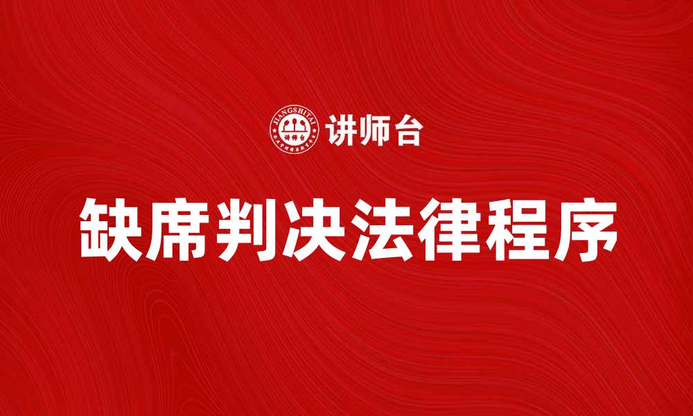 文章缺席判决的法律程序与应对策略解析的缩略图