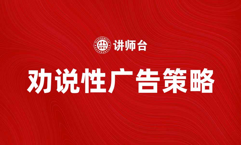 文章劝说性广告的有效策略与案例分析的缩略图