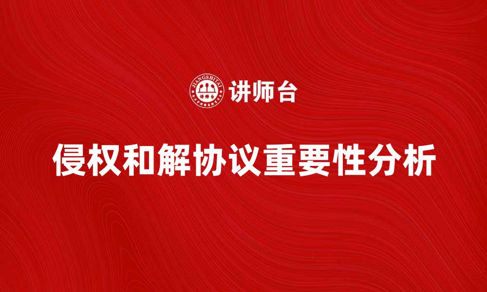 文章侵权和解协议的重要性与注意事项解析的缩略图