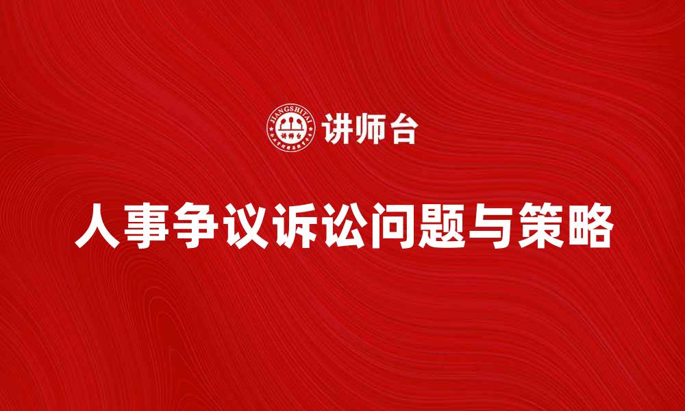 文章人事争议诉讼的常见问题与解决策略分析的缩略图