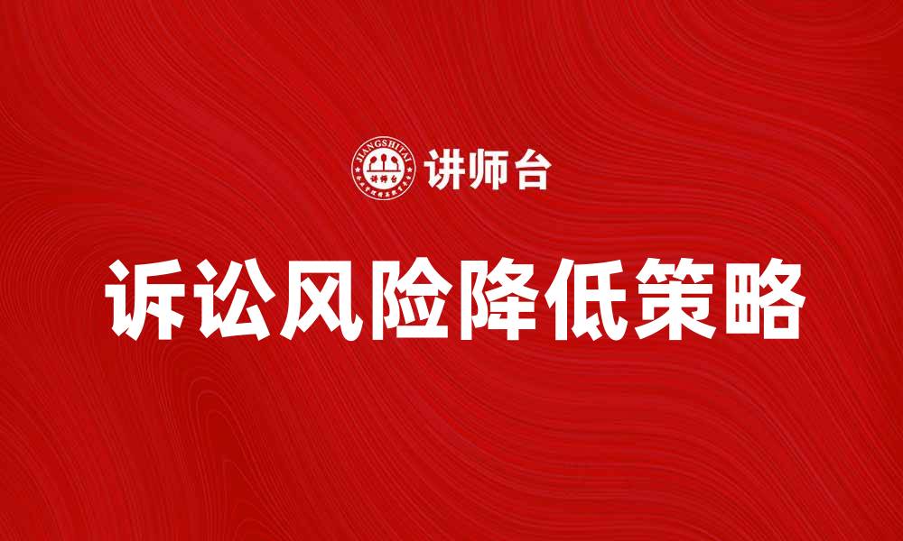 文章有效降低诉讼风险的五大策略与建议的缩略图
