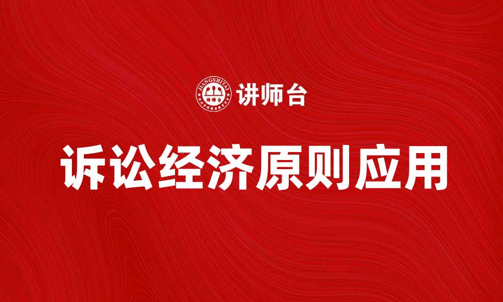 文章诉讼经济原则在法律实践中的重要性与应用探讨的缩略图