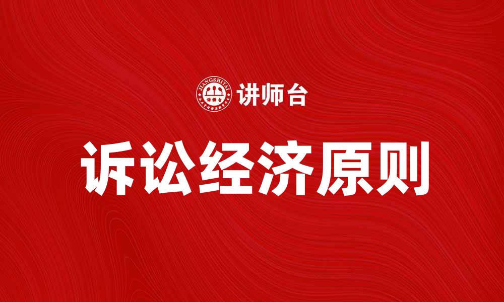 文章诉讼经济原则在法律实践中的重要性与应用分析的缩略图