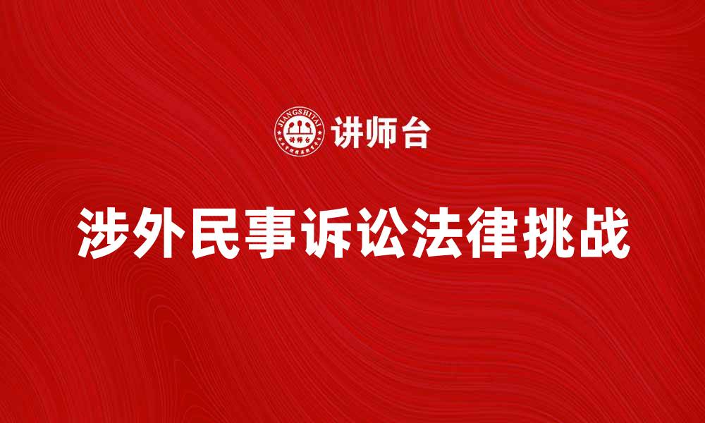 文章涉外民事诉讼的法律挑战与应对策略解析的缩略图