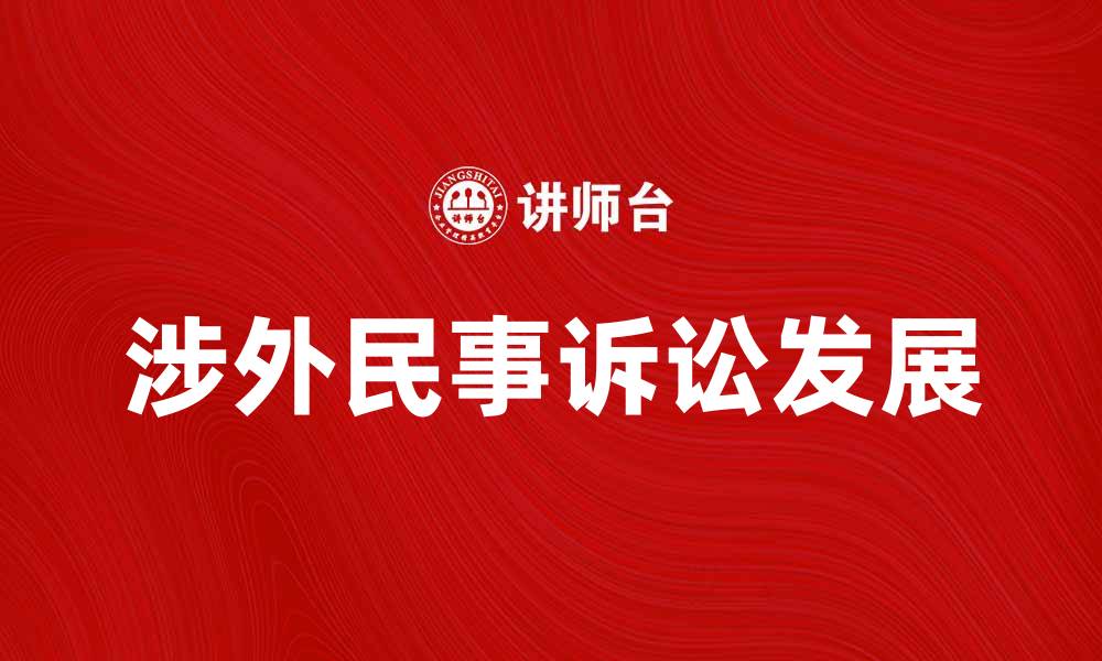 文章涉外民事诉讼的最新发展与实务解析的缩略图