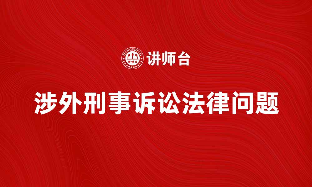 文章涉外刑事诉讼中的法律问题与应对策略解析的缩略图