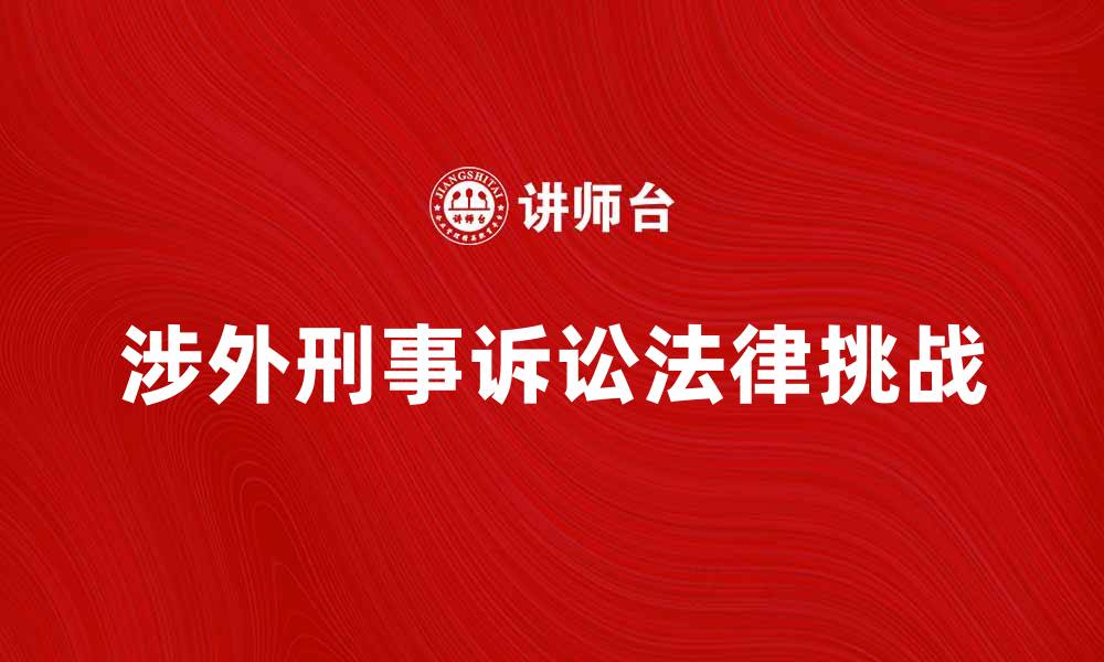 文章涉外刑事诉讼中的法律挑战与应对策略分析的缩略图
