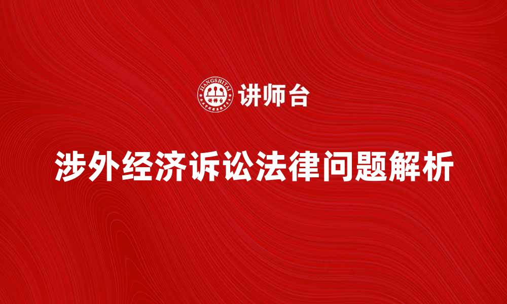 文章涉外经济诉讼中的法律问题与解决对策解析的缩略图