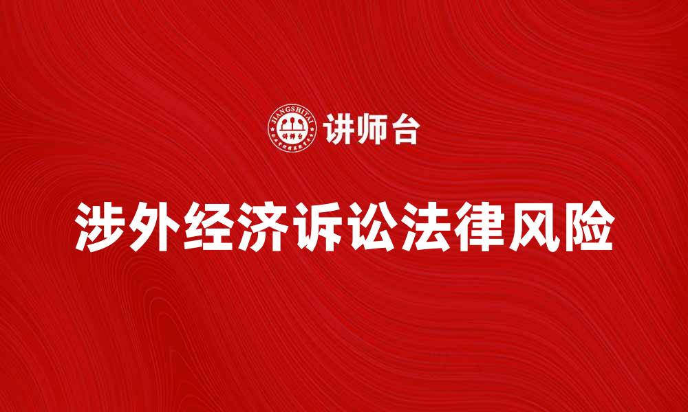 文章涉外经济诉讼的法律风险与应对策略解析的缩略图