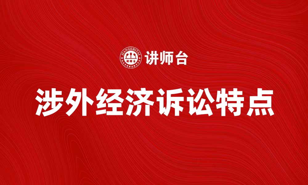 文章涉外经济诉讼的法律特点与实务解析的缩略图