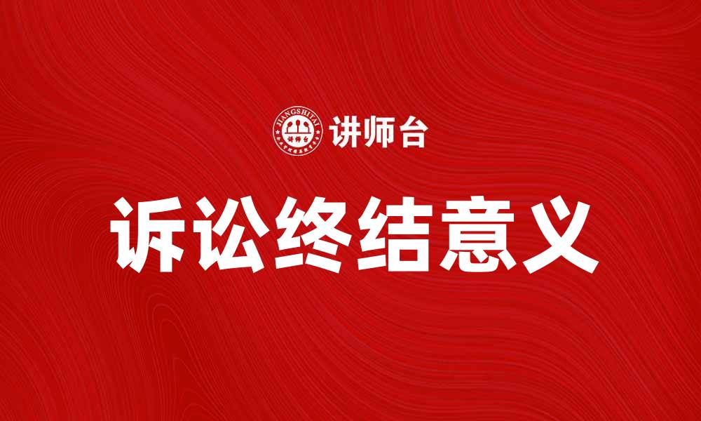 文章诉讼终结的意义与影响分析，助你更好理解法律流程的缩略图