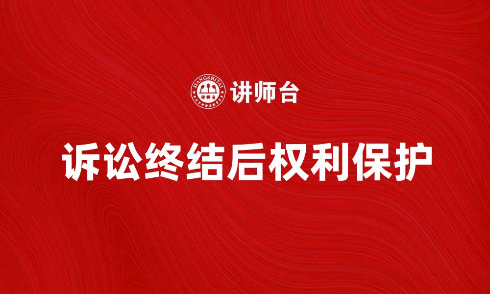 文章诉讼终结后应注意的法律事项和权利保护的缩略图